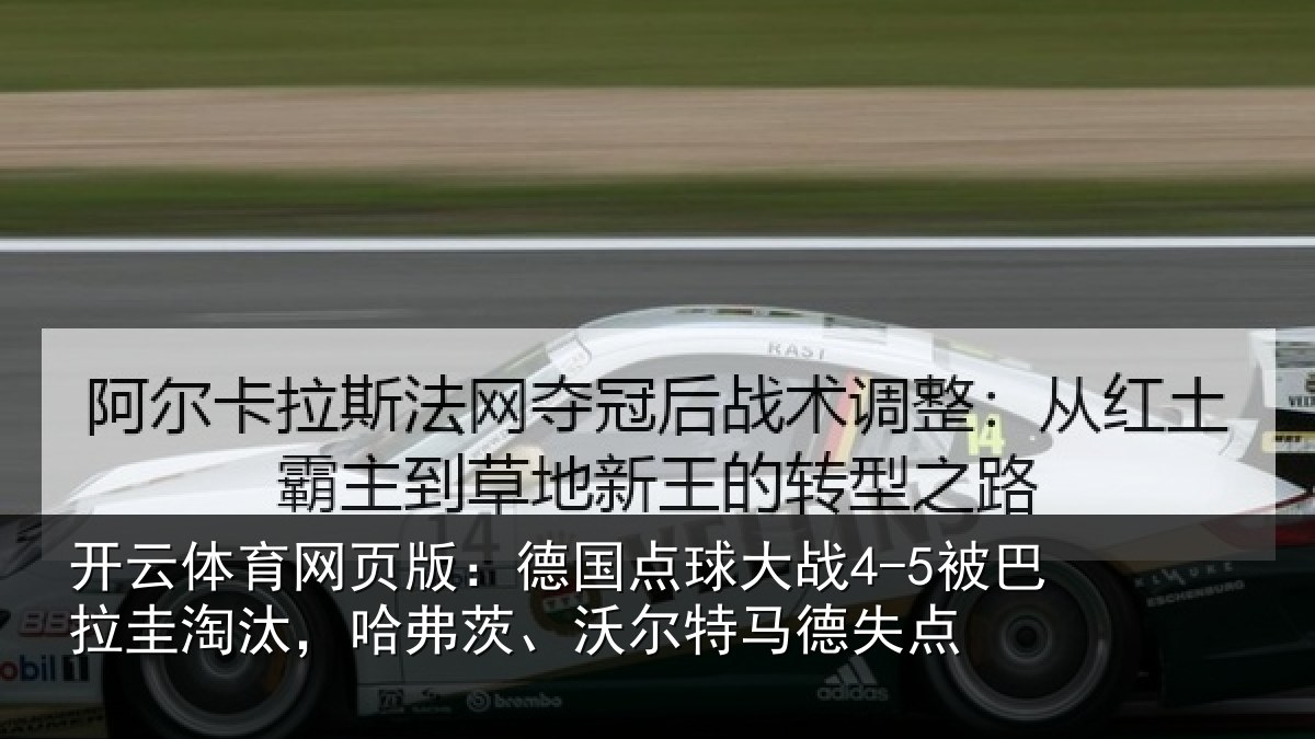 开云体育网页版：德国点球大战4-5被巴拉圭淘汰，哈弗茨、沃尔特马德失点