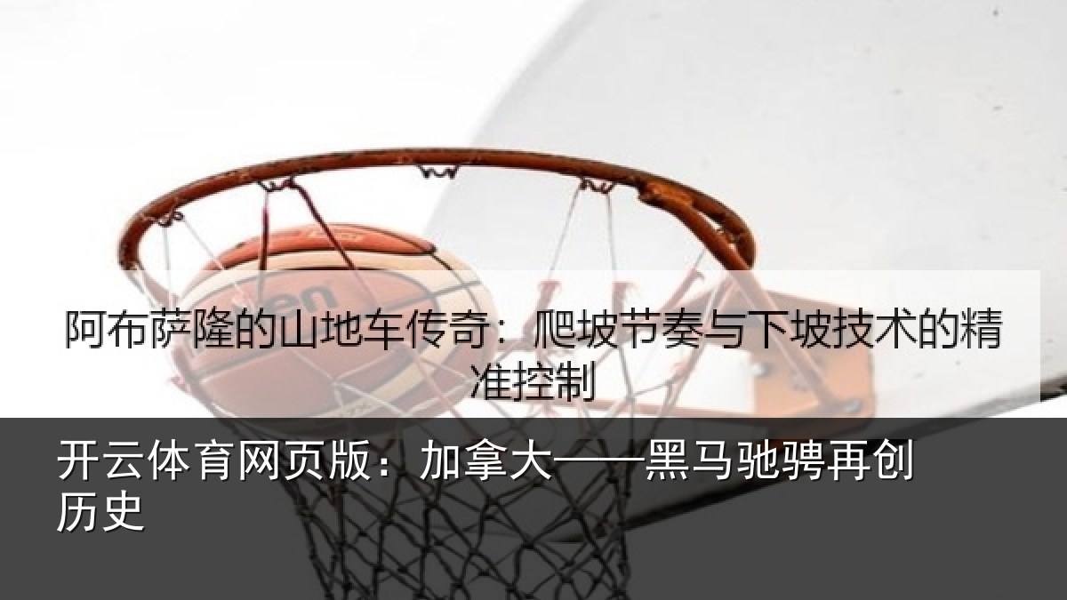 开云体育网页版：加拿大——黑马驰骋再创历史