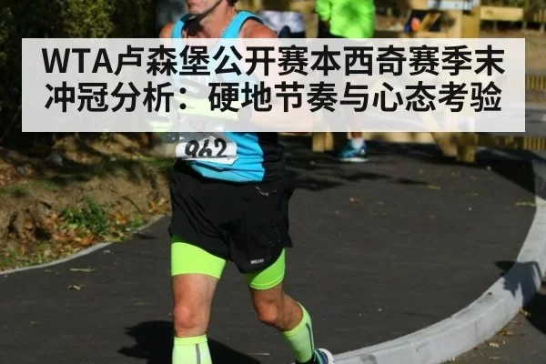WTA卢森堡公开赛本西奇赛季末冲冠分析:硬地节奏与心态考验